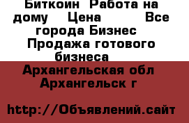 Биткоин! Работа на дому. › Цена ­ 100 - Все города Бизнес » Продажа готового бизнеса   . Архангельская обл.,Архангельск г.
